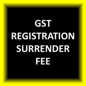 GST Registration Surrender Fee